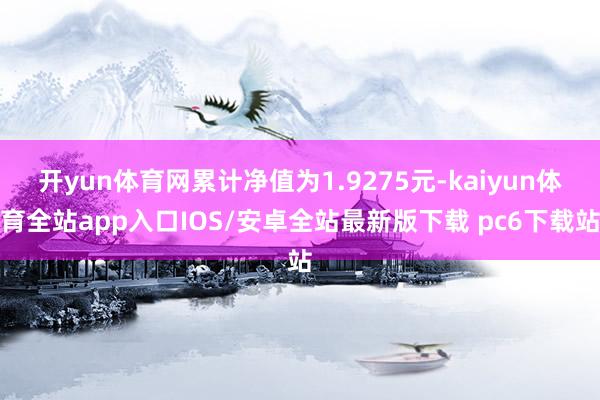 开yun体育网累计净值为1.9275元-kaiyun体育全站app入口IOS/安卓全站最新版下载 pc6下载站