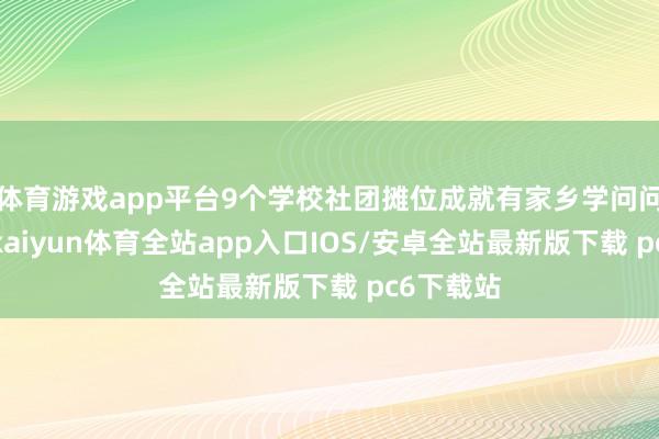 体育游戏app平台9个学校社团摊位成就有家乡学问问答举止-kaiyun体育全站app入口IOS/安卓全站最新版下载 pc6下载站