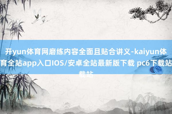 开yun体育网磨练内容全面且贴合讲义-kaiyun体育全站app入口IOS/安卓全站最新版下载 pc6下载站